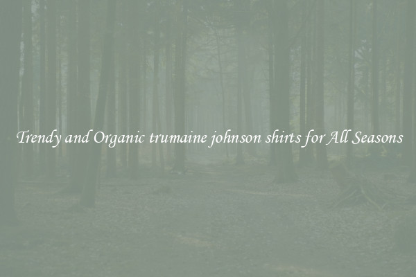 Trendy and Organic trumaine johnson shirts for All Seasons
