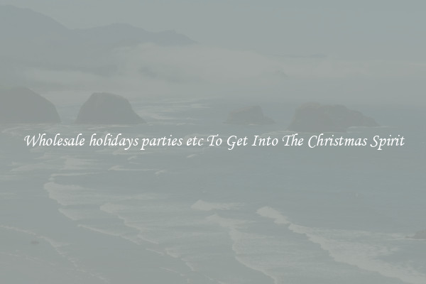 Wholesale holidays parties etc To Get Into The Christmas Spirit