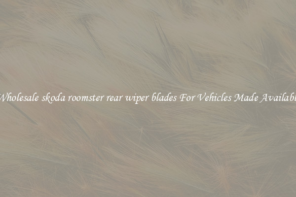Wholesale skoda roomster rear wiper blades For Vehicles Made Available