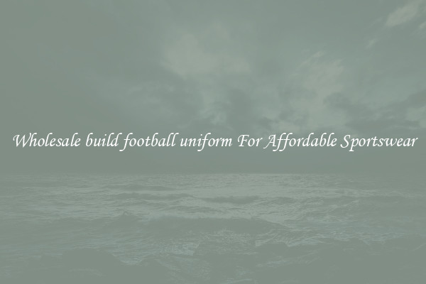 Wholesale build football uniform For Affordable Sportswear