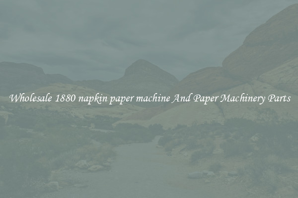 Wholesale 1880 napkin paper machine And Paper Machinery Parts