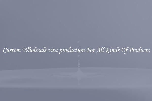 Custom Wholesale vita production For All Kinds Of Products