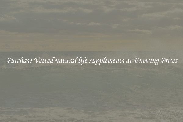 Purchase Vetted natural life supplements at Enticing Prices