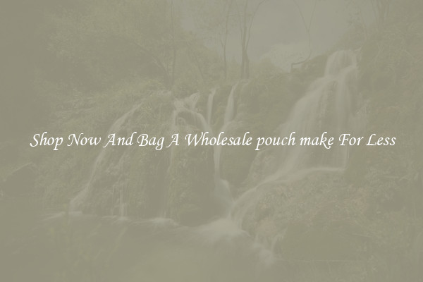 Shop Now And Bag A Wholesale pouch make For Less