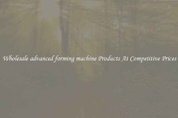 Wholesale advanced forming machine Products At Competitive Prices
