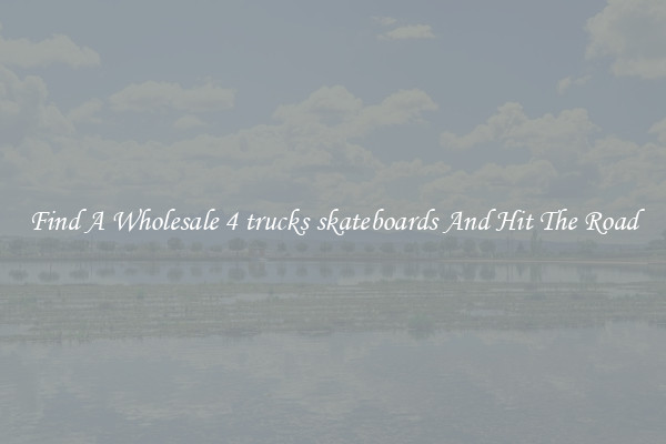 Find A Wholesale 4 trucks skateboards And Hit The Road