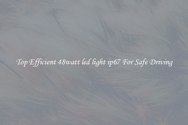 Top Efficient 48watt led light ip67 For Safe Driving