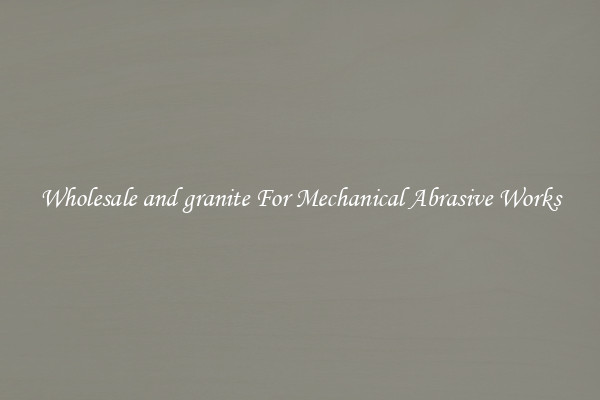 Wholesale and granite For Mechanical Abrasive Works