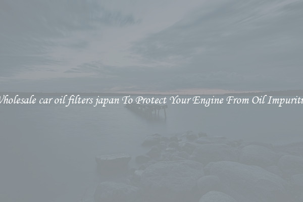 Wholesale car oil filters japan To Protect Your Engine From Oil Impurities