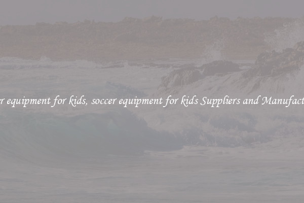 soccer equipment for kids, soccer equipment for kids Suppliers and Manufacturers