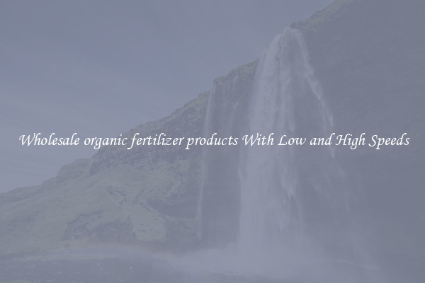 Wholesale organic fertilizer products With Low and High Speeds