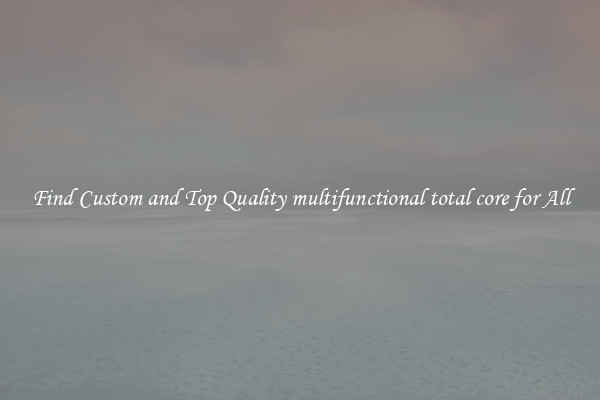 Find Custom and Top Quality multifunctional total core for All