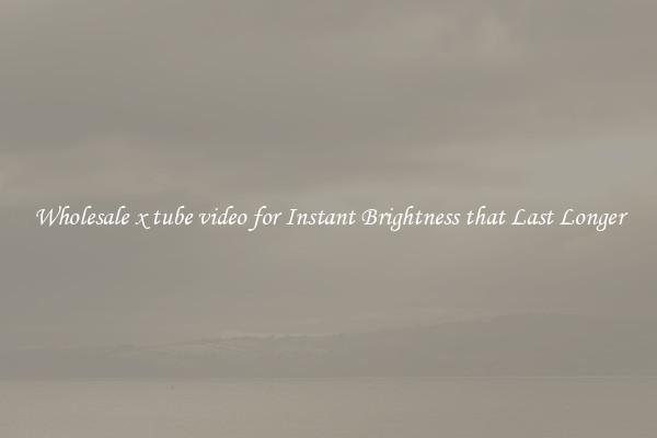 Wholesale x tube video for Instant Brightness that Last Longer