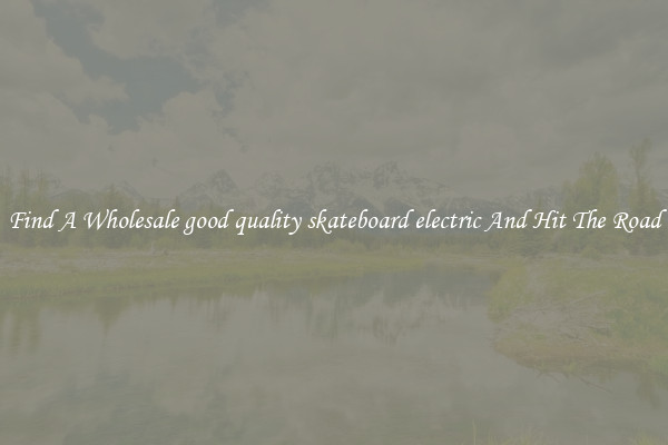 Find A Wholesale good quality skateboard electric And Hit The Road