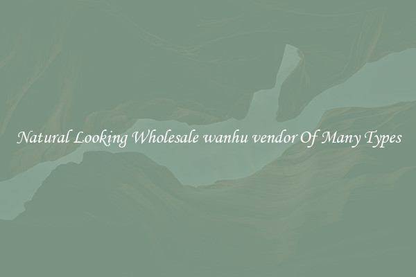 Natural Looking Wholesale wanhu vendor Of Many Types