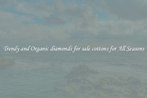 Trendy and Organic diamonds for sale cottons for All Seasons