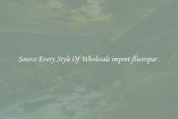 Source Every Style Of Wholesale import fluorspar .