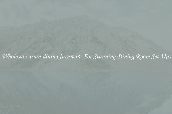 Wholesale asian dining furniture For Stunning Dining Room Set Ups
