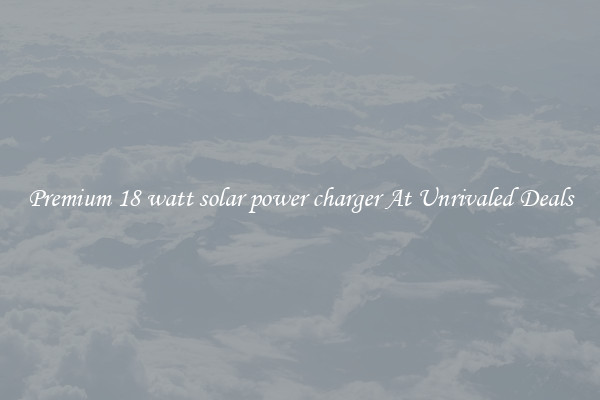 Premium 18 watt solar power charger At Unrivaled Deals