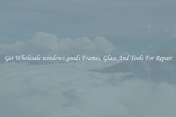 Get Wholesale windows goods Frames, Glass And Tools For Repair