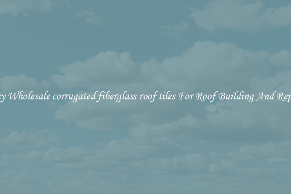 Buy Wholesale corrugated fiberglass roof tiles For Roof Building And Repair