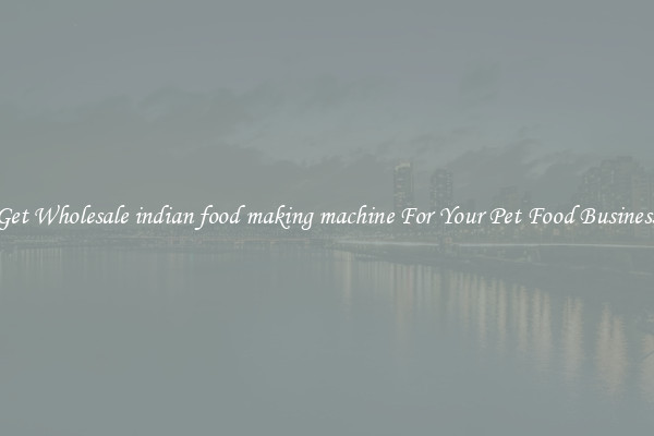 Get Wholesale indian food making machine For Your Pet Food Business