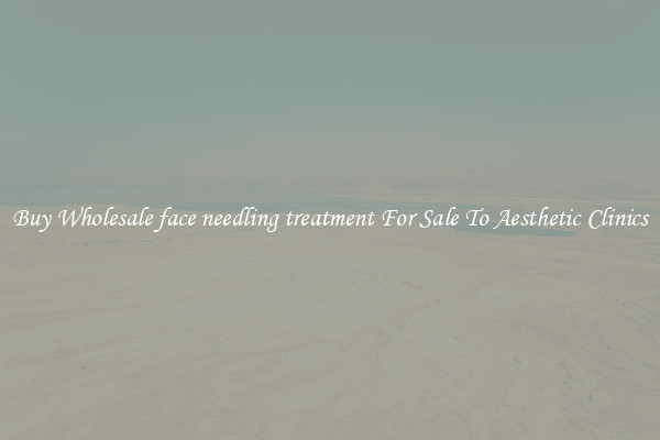 Buy Wholesale face needling treatment For Sale To Aesthetic Clinics