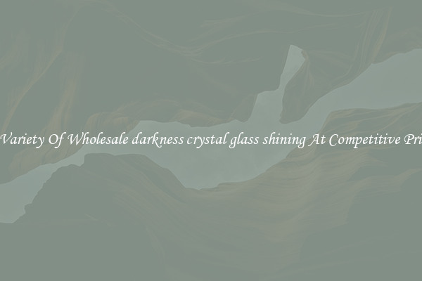A Variety Of Wholesale darkness crystal glass shining At Competitive Prices
