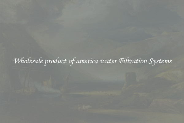 Wholesale product of america water Filtration Systems