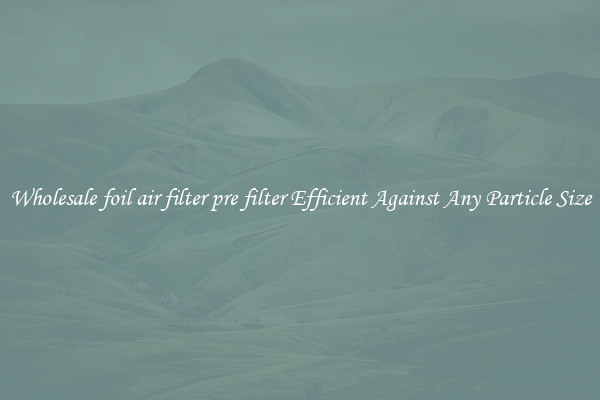 Wholesale foil air filter pre filter Efficient Against Any Particle Size