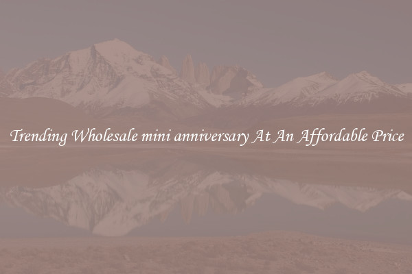 Trending Wholesale mini anniversary At An Affordable Price