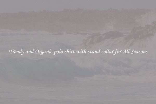 Trendy and Organic polo shirt with stand collar for All Seasons