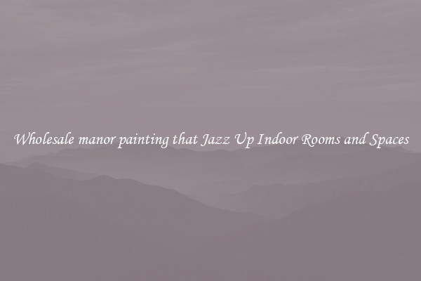 Wholesale manor painting that Jazz Up Indoor Rooms and Spaces