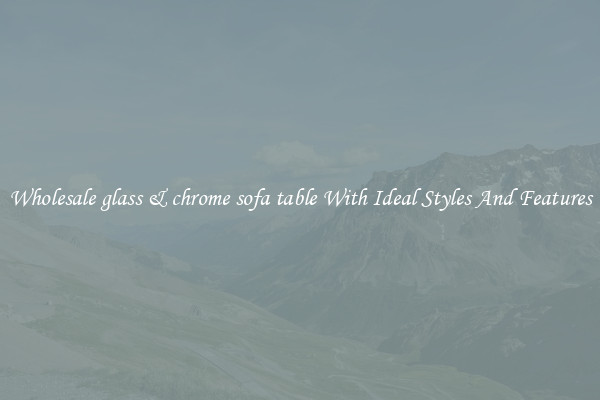 Wholesale glass & chrome sofa table With Ideal Styles And Features