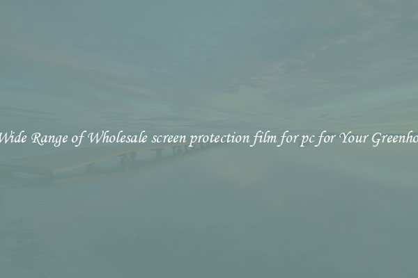 A Wide Range of Wholesale screen protection film for pc for Your Greenhouse