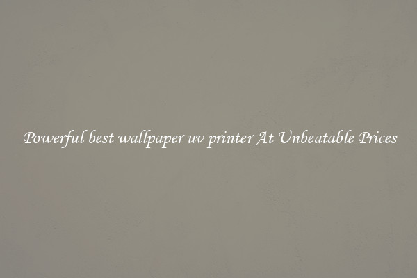 Powerful best wallpaper uv printer At Unbeatable Prices