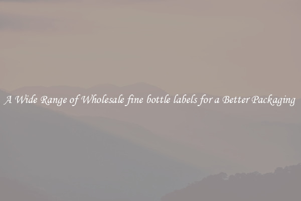 A Wide Range of Wholesale fine bottle labels for a Better Packaging 