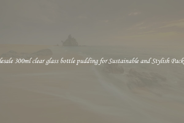 Wholesale 300ml clear glass bottle pudding for Sustainable and Stylish Packaging