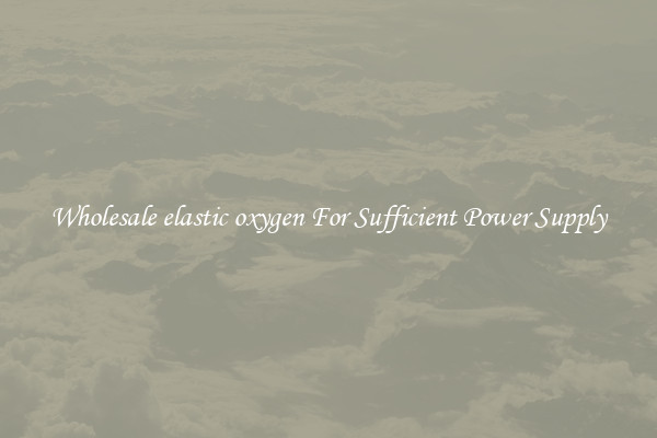 Wholesale elastic oxygen For Sufficient Power Supply