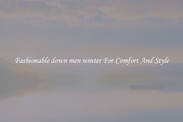 Fashionable down men winter For Comfort And Style