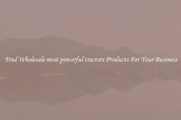 Find Wholesale most powerful tractors Products For Your Business