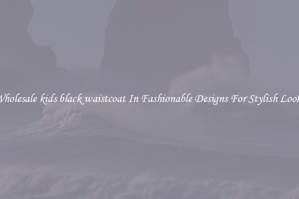 Wholesale kids black waistcoat In Fashionable Designs For Stylish Looks