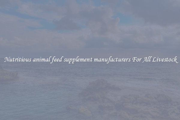Nutritious animal feed supplement manufacturers For All Livestock