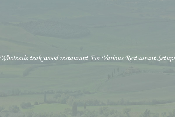 Wholesale teak wood restaurant For Various Restaurant Setups