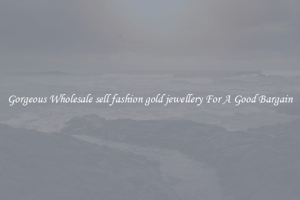 Gorgeous Wholesale sell fashion gold jewellery For A Good Bargain