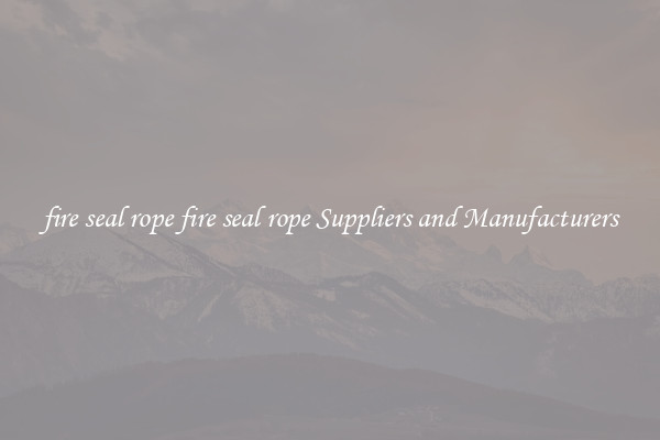 fire seal rope fire seal rope Suppliers and Manufacturers
