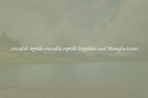 crocodile reptile crocodile reptile Suppliers and Manufacturers
