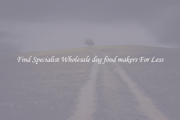  Find Specialist Wholesale dog food makers For Less 