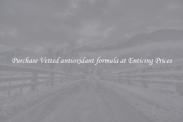 Purchase Vetted antioxidant formula at Enticing Prices