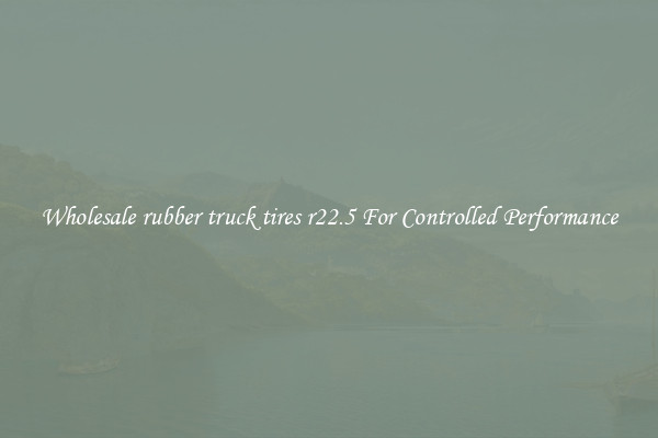 Wholesale rubber truck tires r22.5 For Controlled Performance